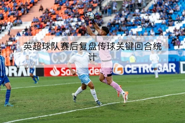 英超球队赛后复盘传球关键回合统计